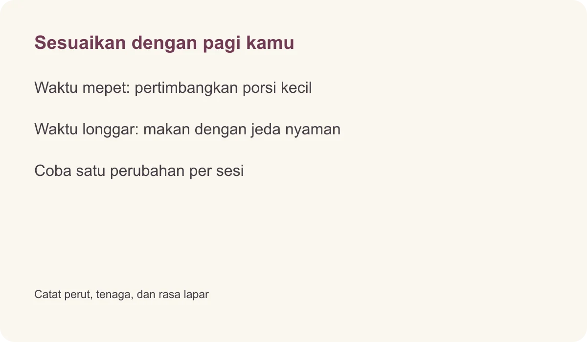 Sesuaikan dengan pagi kamu · Waktu mepet: pertimbangkan porsi kecil · Waktu longgar: makan dengan jeda nyaman · Coba satu perubahan per sesi · Catat perut, tenaga, dan rasa lapar