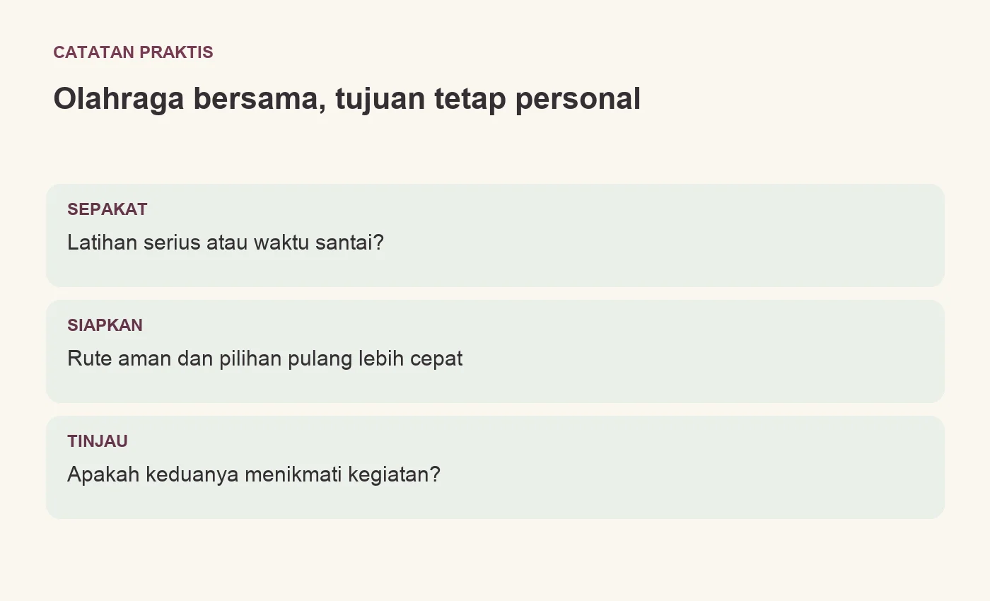 Olahraga bersama, tujuan tetap personal. SEPAKAT: Latihan serius atau waktu santai?. SIAPKAN: Rute aman dan pilihan pulang lebih cepat. TINJAU: Apakah keduanya menikmati kegiatan?