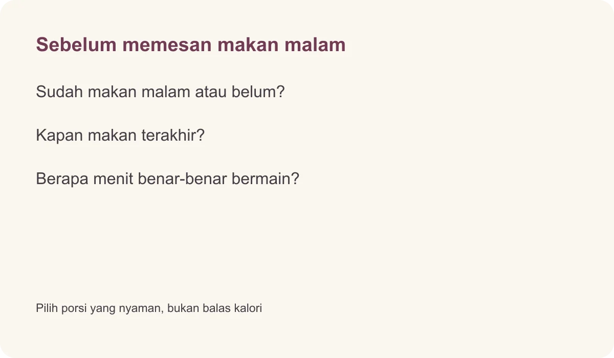 Sebelum memesan makan malam · Sudah makan malam atau belum? · Kapan makan terakhir? · Berapa menit benar-benar bermain? · Pilih porsi yang nyaman, bukan balas kalori