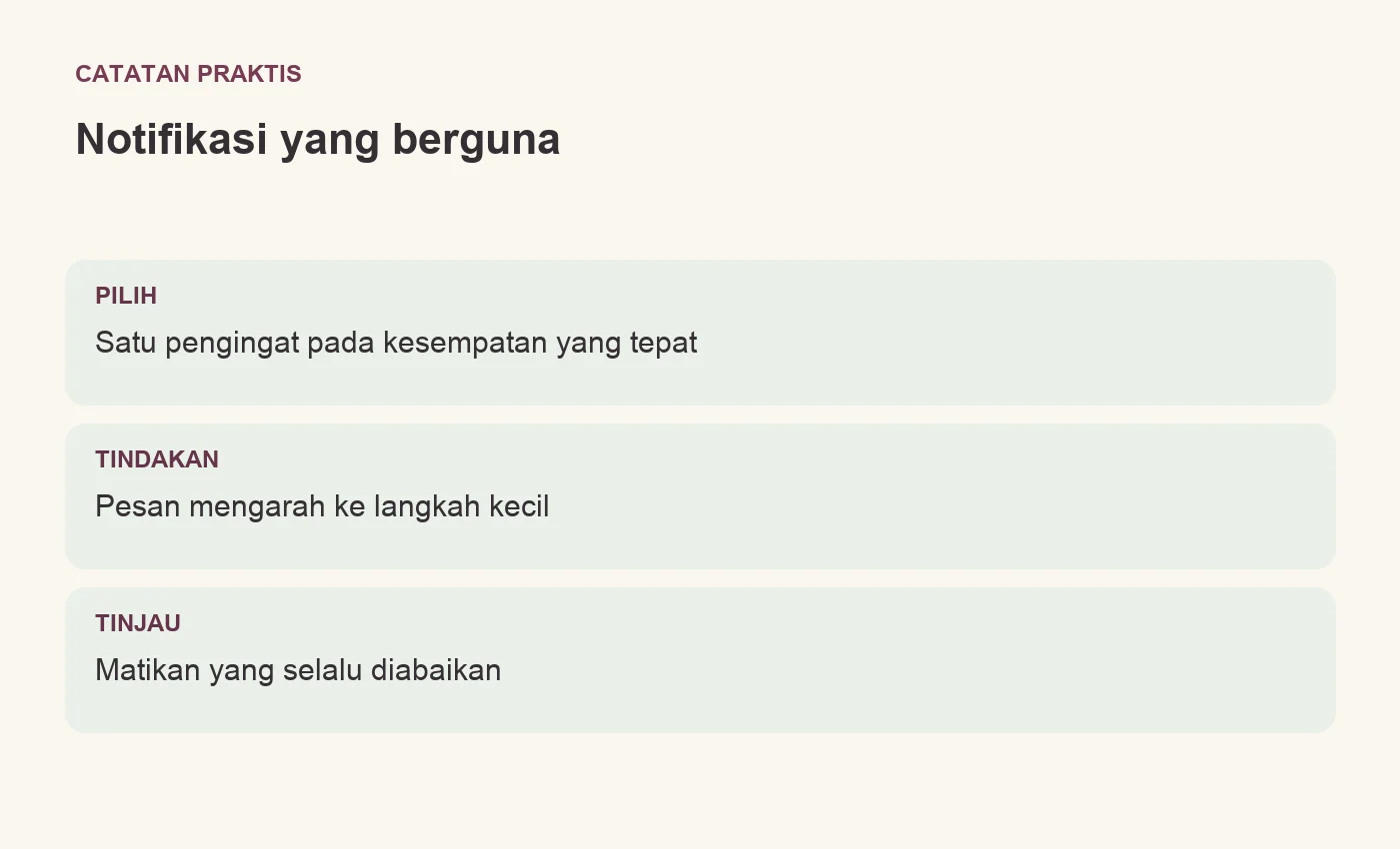 Notifikasi yang berguna. PILIH: Satu pengingat pada kesempatan yang tepat. TINDAKAN: Pesan mengarah ke langkah kecil. TINJAU: Matikan yang selalu diabaikan